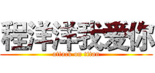 程洋洋我爱你 (attack on titan)