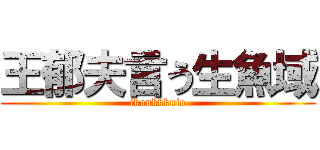 王郁夫言う生魚域 (ikoukkkuio)