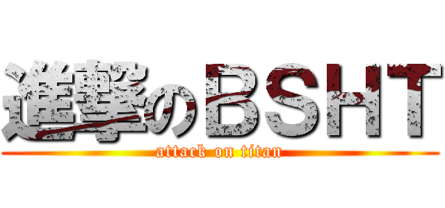 進撃のＢＳＨＴ (attack on titan)