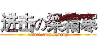 进击の梁霜寒 (attack on pishuang)