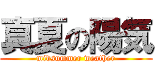 真夏の陽気 (midsummer weather)