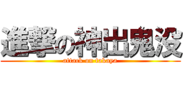 進撃の神出鬼没 (attack on takaya)