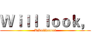 Ｗｉｌｌ ｌｏｏｋ， (Kjkoiikooool)