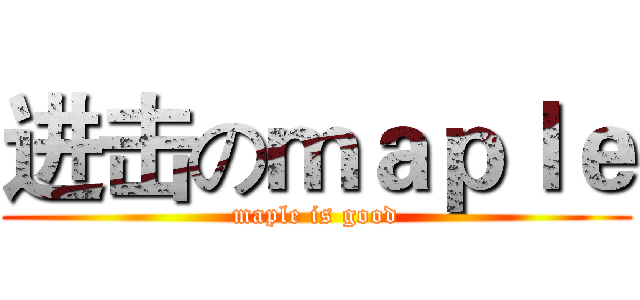 进击のｍａｐｌｅ (maple is good)
