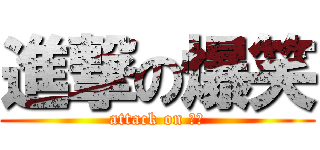 進撃の爆笑 (attack on 爆笑)