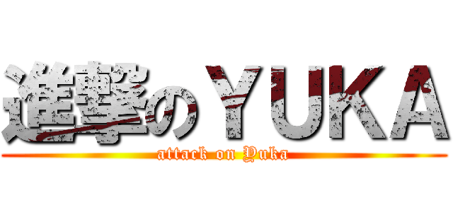 進撃のＹＵＫＡ (attack on Yuka)