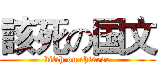 該死の国文 (bitch on chinese)