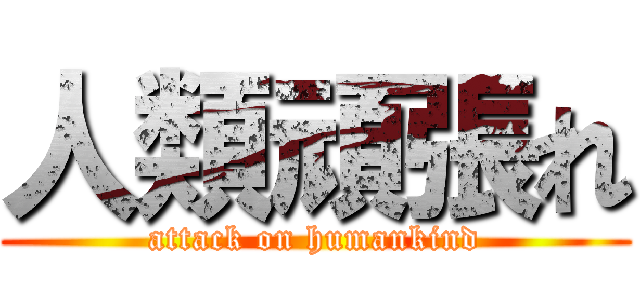 人類頑張れ (attack on humankind)