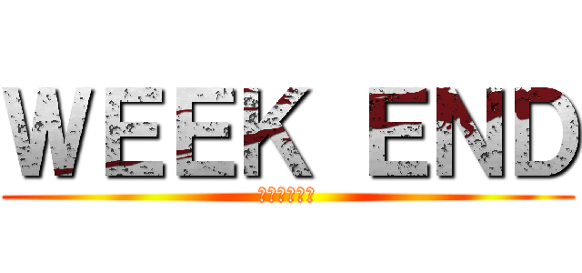 ＷＥＥＫ ＥＮＤ (楽しい週末を)