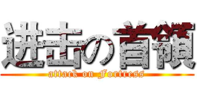 进击の首領 (attack on Fortress)