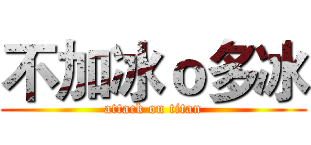 不加冰ｏ多冰 (attack on titan)