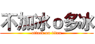 不加冰ｏ多冰 (attack on titan)