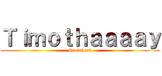 Ｔｉｍｏｔｈａａａａｙ (#aotuhcs4)