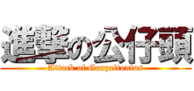 進撃の公仔頭 (Attack of Gonzaitonius)