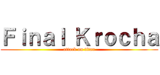 Ｆｉｎａｌ Ｋｒｏｃｈａ (attack on titan)