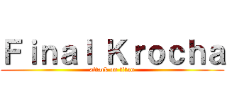 Ｆｉｎａｌ Ｋｒｏｃｈａ (attack on titan)