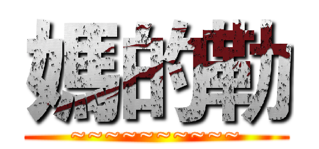 媽的勒 (~~~~~~~~~~)