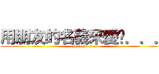 用朋友的名義來愛你．．． (attack on titan)