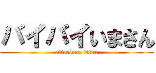 バイバイいまさん (attack on titan)
