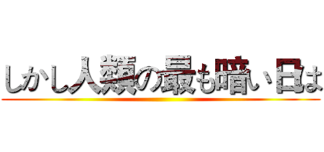 しかし人類の最も暗い日は ()