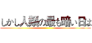 しかし人類の最も暗い日は ()