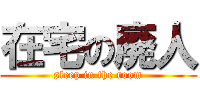 在宅の廃人 (sleep in the room)