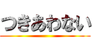 つきあわない ()