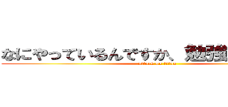 なにやっているんですか、勉強してください (attack on titan)