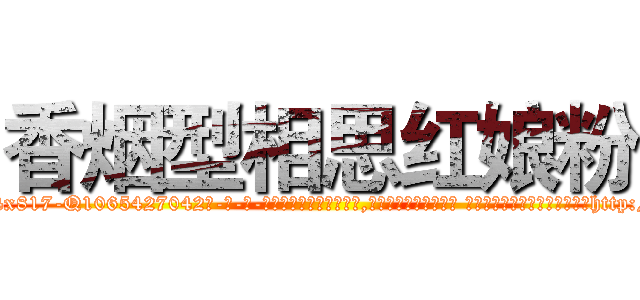 香烟型相思红娘粉 (香烟型相思红娘粉【电-话151x68344x817-Q1065427042元-吉-药-业】我们做的是长期生意,靠的是老客户长期支持 香烟型相思红娘粉在发表了一篇http://sngk.net/LxcLOp

参考消息网我们做的是长期生意,靠的是老客户长期支持也许我们早该意识到，就连鲍勃·霍斯金斯（金球奖戏剧类电影男主角 
)
