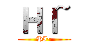 ＨＩ~ (HI~)