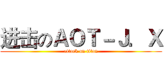 进击のＡＯＴ－Ｊ．Ｘ (attack on titan)