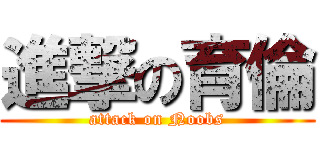 進撃の育倫 (attack on Noobs)