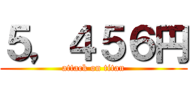 ５，４５６円 (attack on titan)