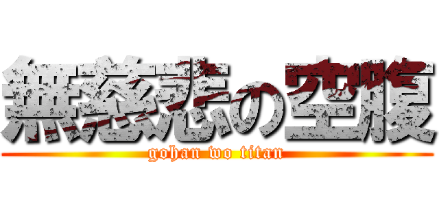 無慈悲の空腹 (gohan wo titan)