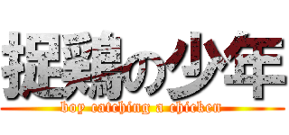 捉鶏の少年 (boy catching a chicken)