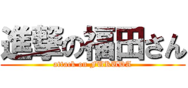 進撃の福田さん (attack on FUKUDA)