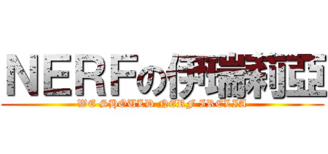 ＮＥＲＦの伊瑞莉亞 (WE SHOULD NERF IRELIA)