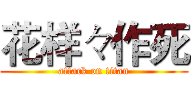 花样々作死 (attack on titan)