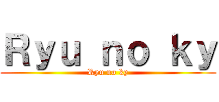 Ｒｙｕ ｎｏ ｋｙ (Ryu no ky)