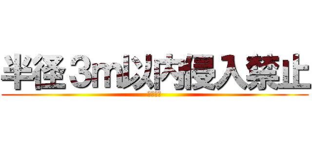 半径３ｍ以内侵入禁止 (女性は可)