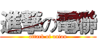 進撃の電聯 (attack of union)