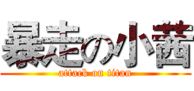 暴走の小茜 (attack on titan)