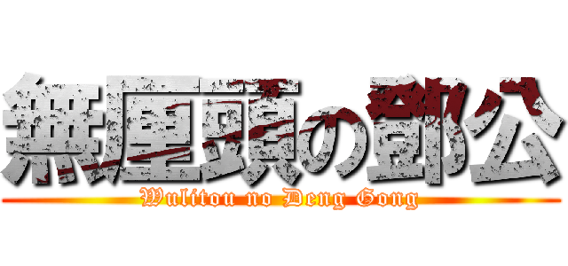 無厘頭の鄧公 (Wulitou no Deng Gong)