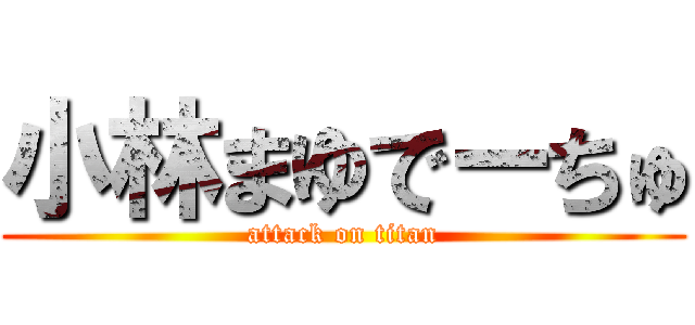 小林まゆでーちゅ (attack on titan)