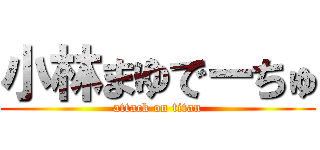 小林まゆでーちゅ (attack on titan)