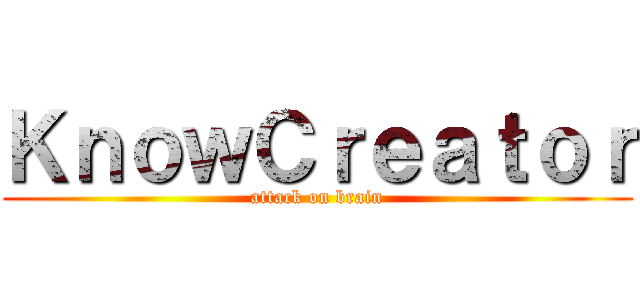 ＫｎｏｗＣｒｅａｔｏｒ (attack on brain)