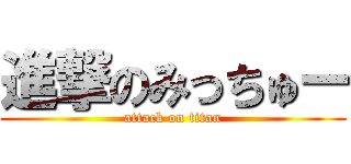 進撃のみっちゅー (attack on titan)