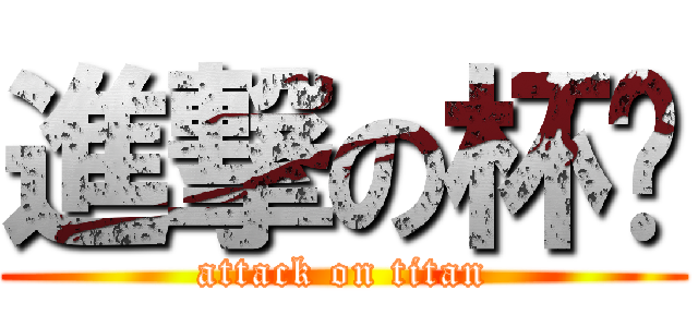 進撃の杯爹 (attack on titan)