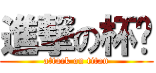 進撃の杯爹 (attack on titan)