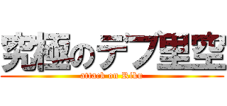 究極のデブ里空 (attack on Riku)